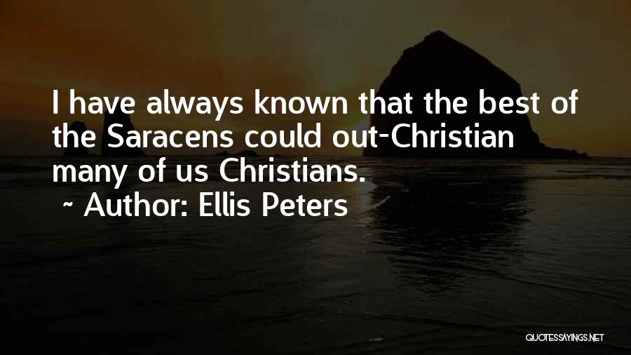 Ellis Peters Quotes: I Have Always Known That The Best Of The Saracens Could Out-christian Many Of Us Christians.