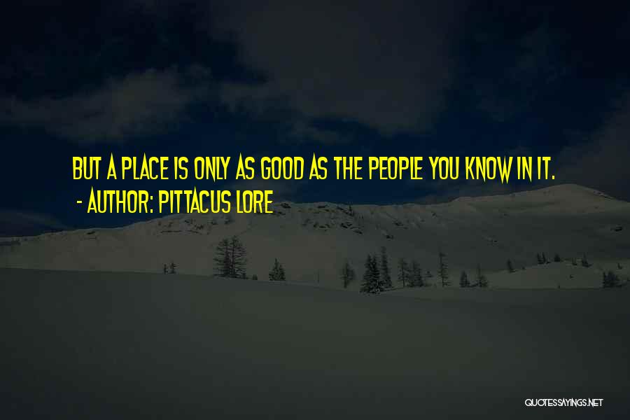 Pittacus Lore Quotes: But A Place Is Only As Good As The People You Know In It.
