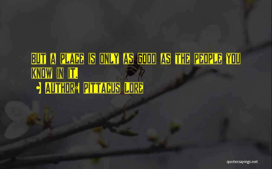 Pittacus Lore Quotes: But A Place Is Only As Good As The People You Know In It.