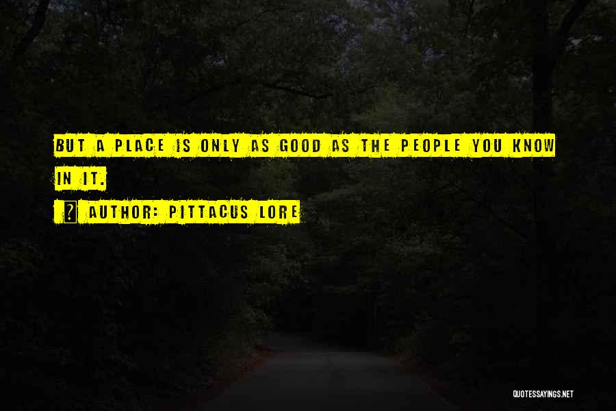 Pittacus Lore Quotes: But A Place Is Only As Good As The People You Know In It.