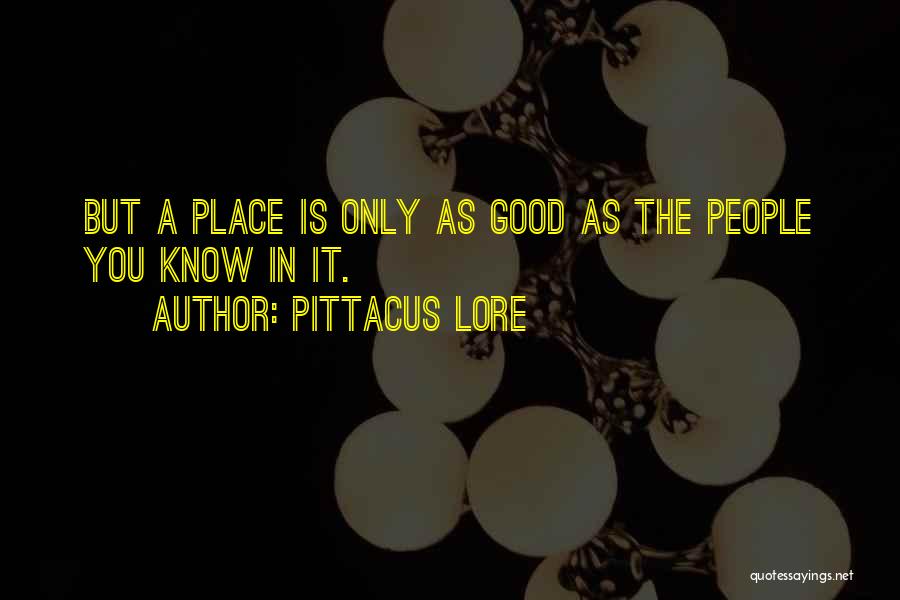 Pittacus Lore Quotes: But A Place Is Only As Good As The People You Know In It.