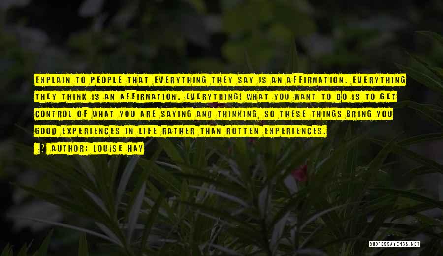 Louise Hay Quotes: Explain To People That Everything They Say Is An Affirmation. Everything They Think Is An Affirmation. Everything! What You Want