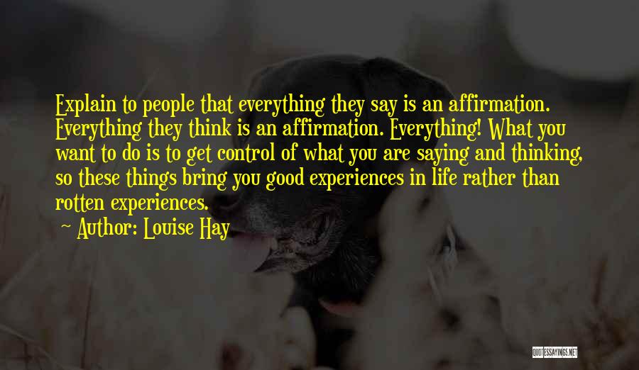 Louise Hay Quotes: Explain To People That Everything They Say Is An Affirmation. Everything They Think Is An Affirmation. Everything! What You Want