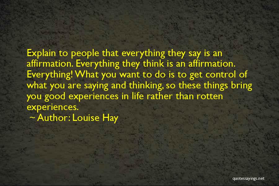 Louise Hay Quotes: Explain To People That Everything They Say Is An Affirmation. Everything They Think Is An Affirmation. Everything! What You Want