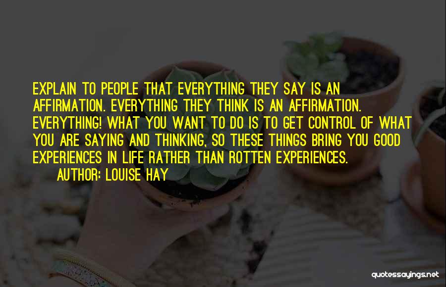 Louise Hay Quotes: Explain To People That Everything They Say Is An Affirmation. Everything They Think Is An Affirmation. Everything! What You Want