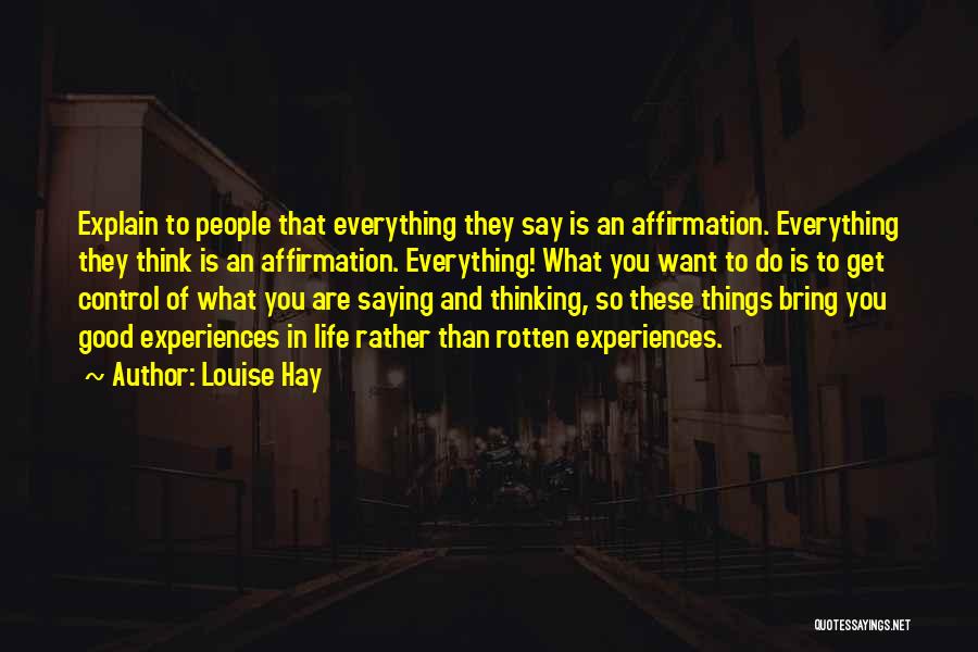 Louise Hay Quotes: Explain To People That Everything They Say Is An Affirmation. Everything They Think Is An Affirmation. Everything! What You Want