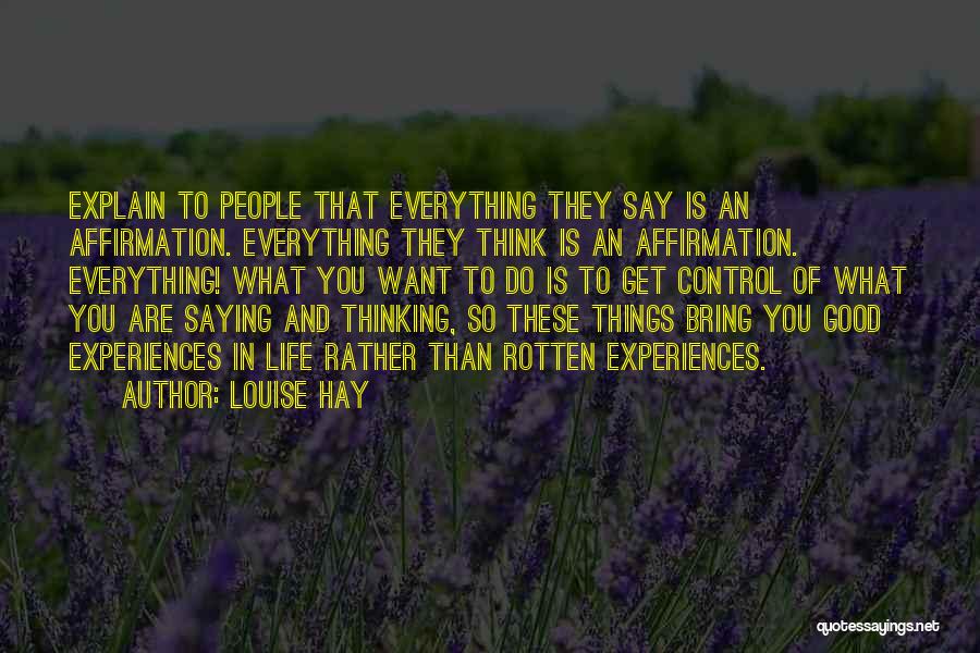 Louise Hay Quotes: Explain To People That Everything They Say Is An Affirmation. Everything They Think Is An Affirmation. Everything! What You Want