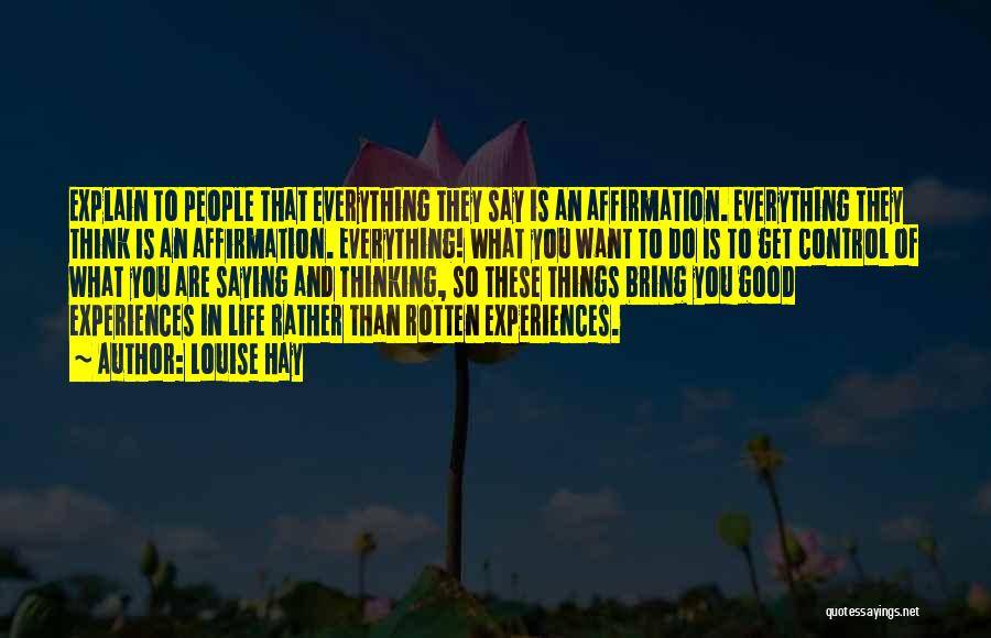 Louise Hay Quotes: Explain To People That Everything They Say Is An Affirmation. Everything They Think Is An Affirmation. Everything! What You Want