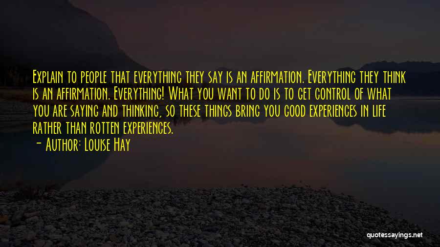 Louise Hay Quotes: Explain To People That Everything They Say Is An Affirmation. Everything They Think Is An Affirmation. Everything! What You Want
