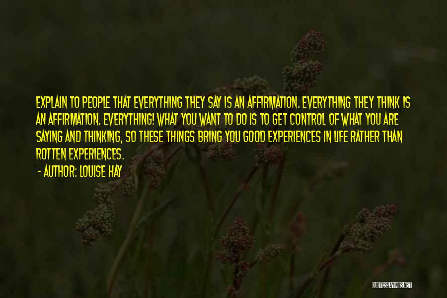 Louise Hay Quotes: Explain To People That Everything They Say Is An Affirmation. Everything They Think Is An Affirmation. Everything! What You Want