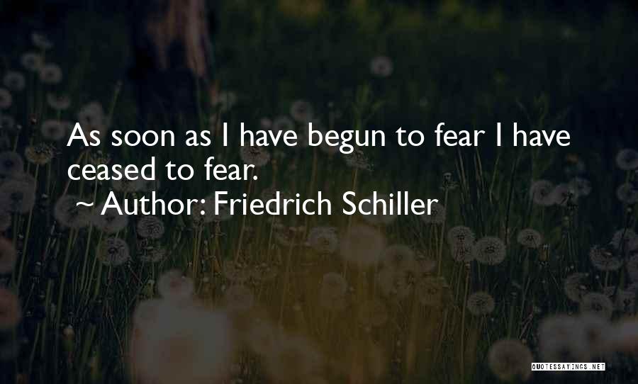 Friedrich Schiller Quotes: As Soon As I Have Begun To Fear I Have Ceased To Fear.