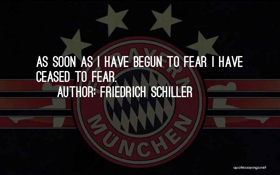 Friedrich Schiller Quotes: As Soon As I Have Begun To Fear I Have Ceased To Fear.