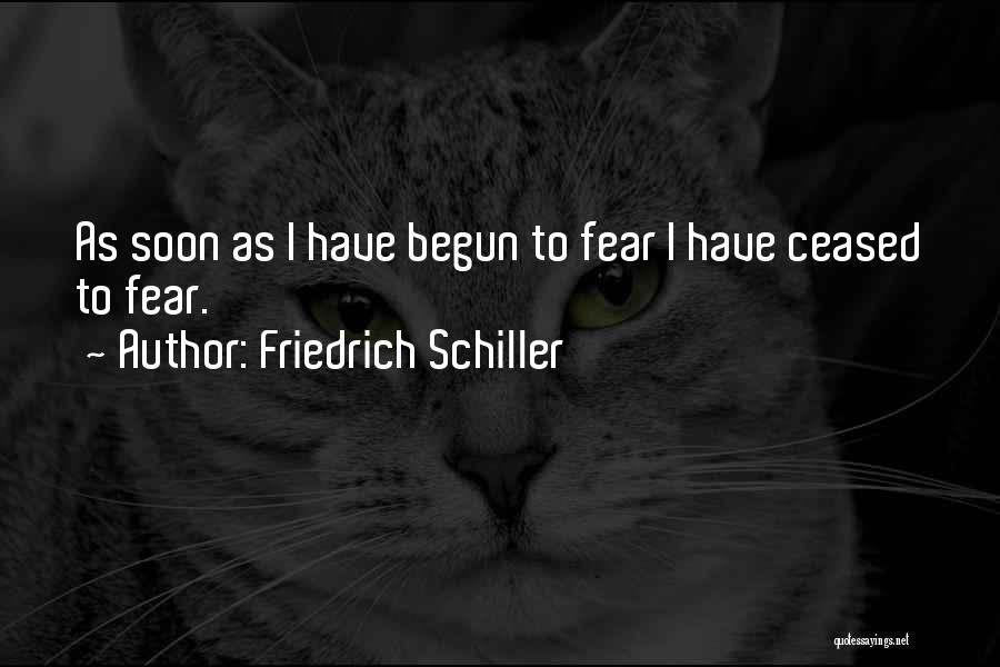 Friedrich Schiller Quotes: As Soon As I Have Begun To Fear I Have Ceased To Fear.