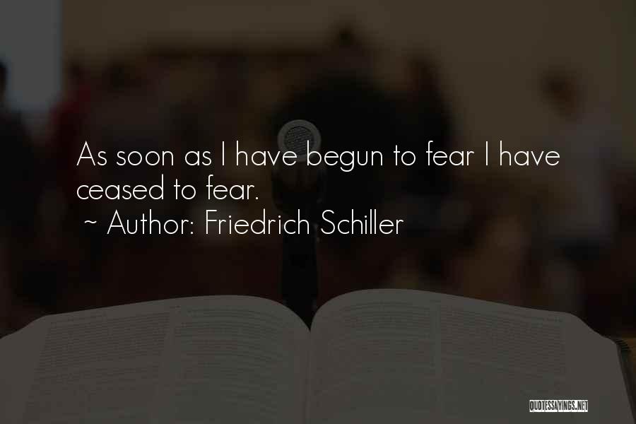 Friedrich Schiller Quotes: As Soon As I Have Begun To Fear I Have Ceased To Fear.