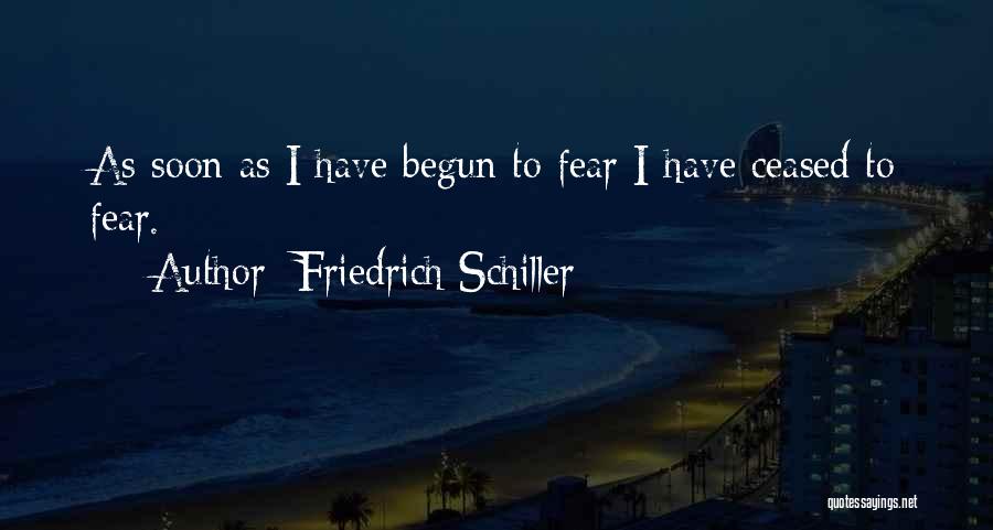 Friedrich Schiller Quotes: As Soon As I Have Begun To Fear I Have Ceased To Fear.