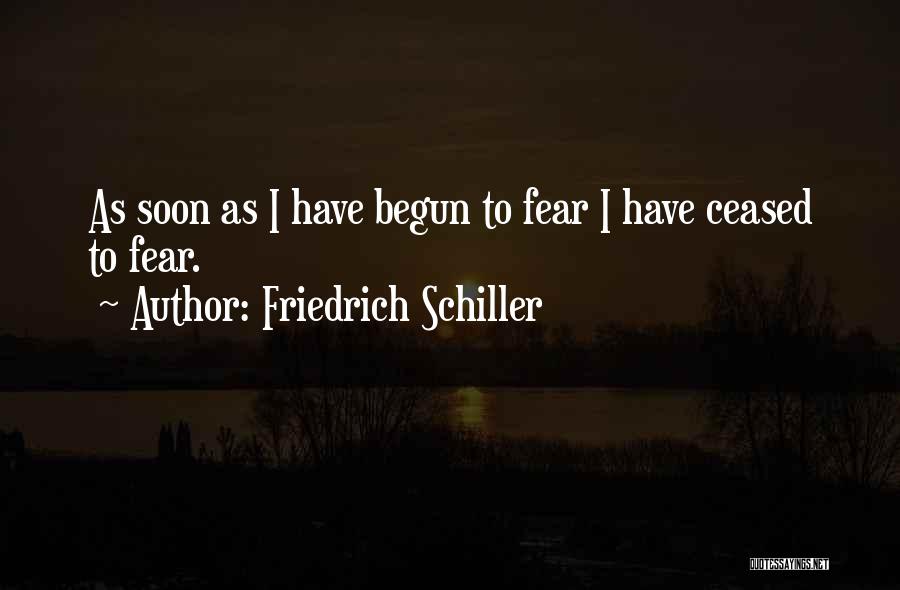 Friedrich Schiller Quotes: As Soon As I Have Begun To Fear I Have Ceased To Fear.