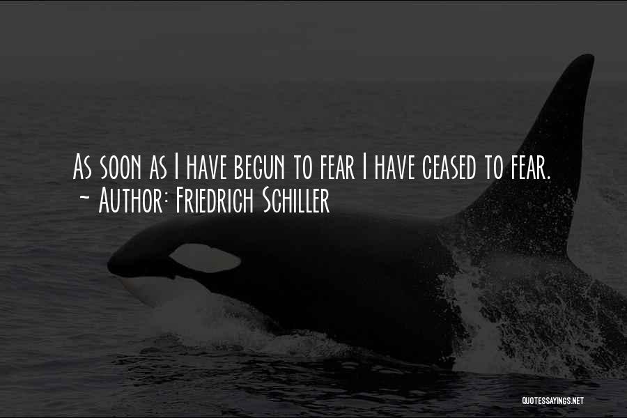 Friedrich Schiller Quotes: As Soon As I Have Begun To Fear I Have Ceased To Fear.