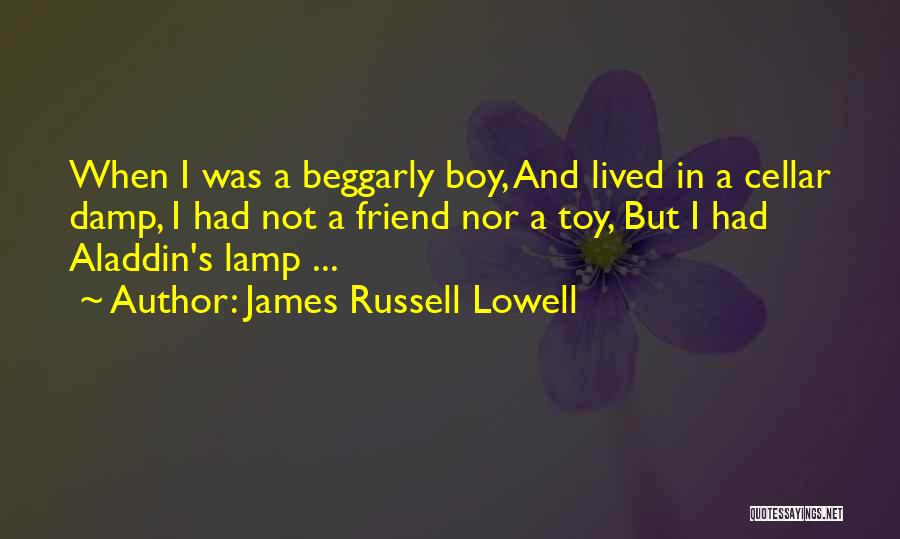 James Russell Lowell Quotes: When I Was A Beggarly Boy, And Lived In A Cellar Damp, I Had Not A Friend Nor A Toy,