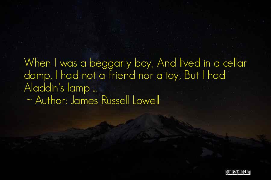 James Russell Lowell Quotes: When I Was A Beggarly Boy, And Lived In A Cellar Damp, I Had Not A Friend Nor A Toy,