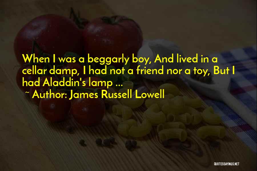 James Russell Lowell Quotes: When I Was A Beggarly Boy, And Lived In A Cellar Damp, I Had Not A Friend Nor A Toy,