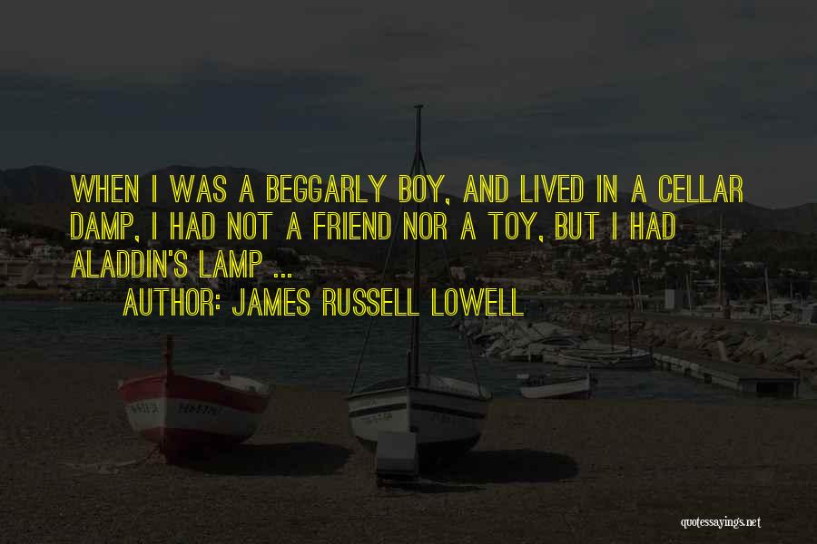 James Russell Lowell Quotes: When I Was A Beggarly Boy, And Lived In A Cellar Damp, I Had Not A Friend Nor A Toy,
