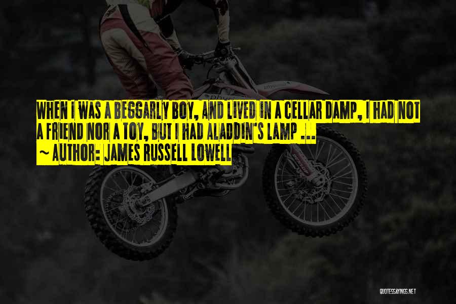 James Russell Lowell Quotes: When I Was A Beggarly Boy, And Lived In A Cellar Damp, I Had Not A Friend Nor A Toy,