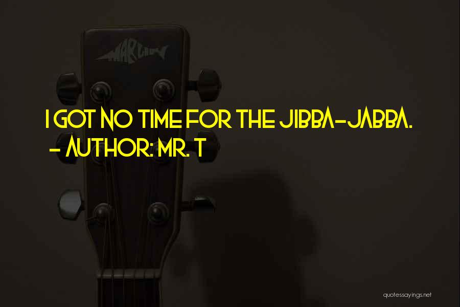 Mr. T Quotes: I Got No Time For The Jibba-jabba.