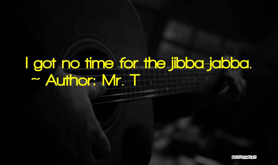Mr. T Quotes: I Got No Time For The Jibba-jabba.