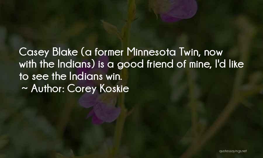 Corey Koskie Quotes: Casey Blake (a Former Minnesota Twin, Now With The Indians) Is A Good Friend Of Mine, I'd Like To See