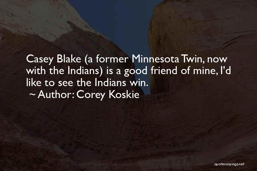 Corey Koskie Quotes: Casey Blake (a Former Minnesota Twin, Now With The Indians) Is A Good Friend Of Mine, I'd Like To See