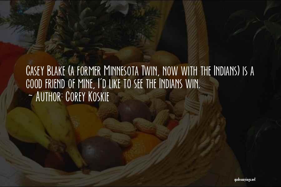 Corey Koskie Quotes: Casey Blake (a Former Minnesota Twin, Now With The Indians) Is A Good Friend Of Mine, I'd Like To See