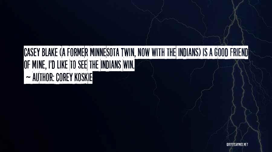 Corey Koskie Quotes: Casey Blake (a Former Minnesota Twin, Now With The Indians) Is A Good Friend Of Mine, I'd Like To See