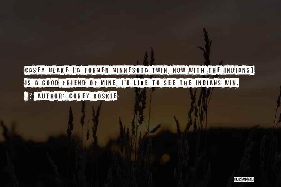 Corey Koskie Quotes: Casey Blake (a Former Minnesota Twin, Now With The Indians) Is A Good Friend Of Mine, I'd Like To See