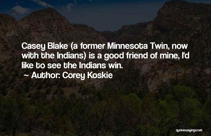 Corey Koskie Quotes: Casey Blake (a Former Minnesota Twin, Now With The Indians) Is A Good Friend Of Mine, I'd Like To See
