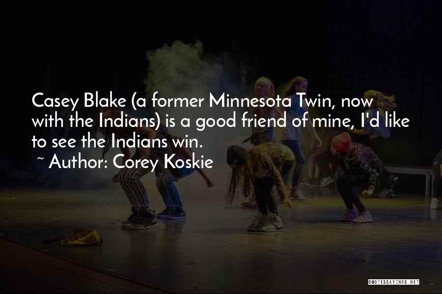 Corey Koskie Quotes: Casey Blake (a Former Minnesota Twin, Now With The Indians) Is A Good Friend Of Mine, I'd Like To See