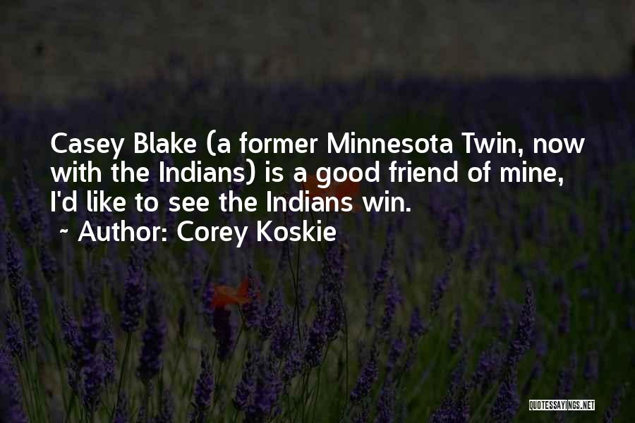 Corey Koskie Quotes: Casey Blake (a Former Minnesota Twin, Now With The Indians) Is A Good Friend Of Mine, I'd Like To See