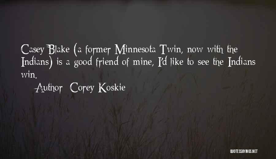 Corey Koskie Quotes: Casey Blake (a Former Minnesota Twin, Now With The Indians) Is A Good Friend Of Mine, I'd Like To See