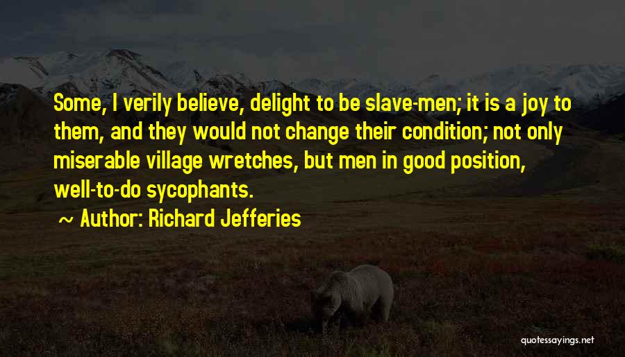 Richard Jefferies Quotes: Some, I Verily Believe, Delight To Be Slave-men; It Is A Joy To Them, And They Would Not Change Their