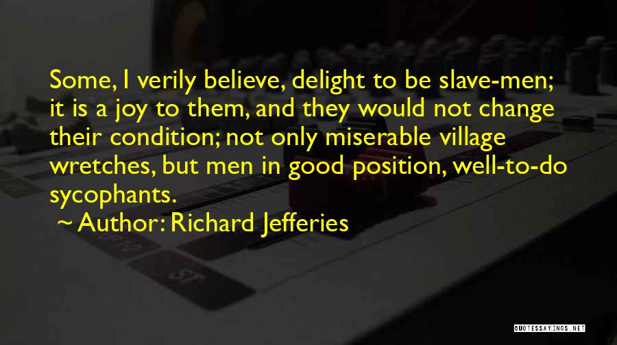 Richard Jefferies Quotes: Some, I Verily Believe, Delight To Be Slave-men; It Is A Joy To Them, And They Would Not Change Their
