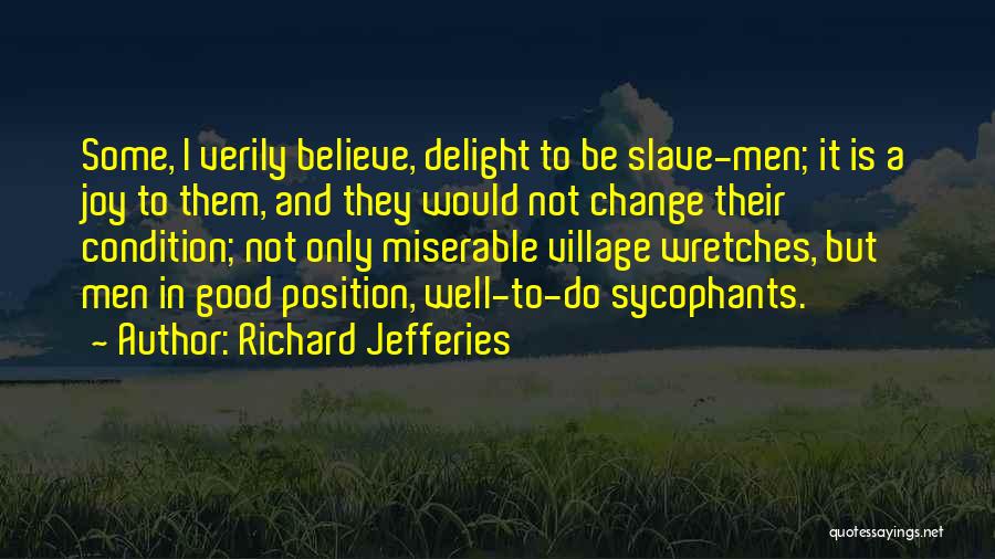 Richard Jefferies Quotes: Some, I Verily Believe, Delight To Be Slave-men; It Is A Joy To Them, And They Would Not Change Their