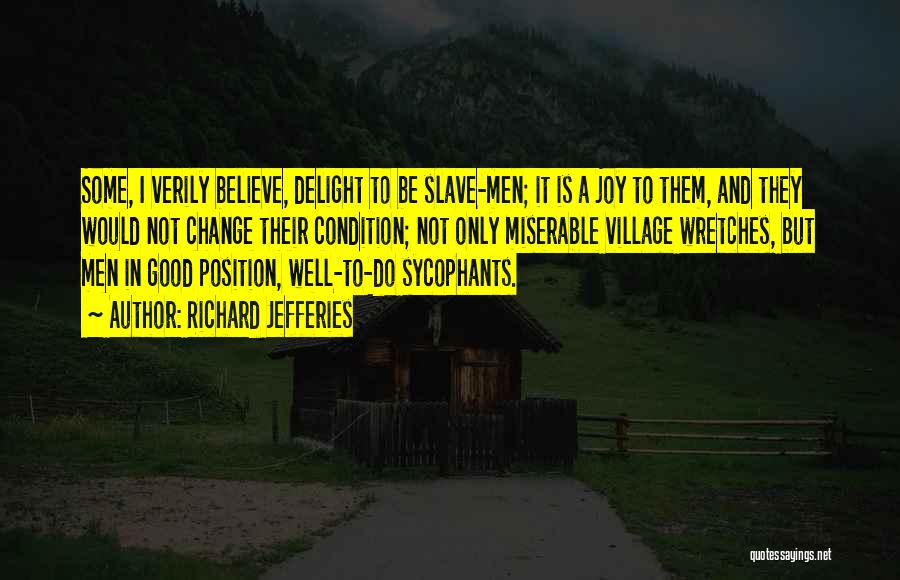 Richard Jefferies Quotes: Some, I Verily Believe, Delight To Be Slave-men; It Is A Joy To Them, And They Would Not Change Their