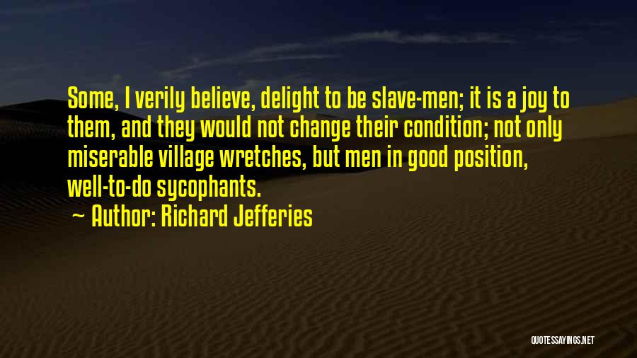 Richard Jefferies Quotes: Some, I Verily Believe, Delight To Be Slave-men; It Is A Joy To Them, And They Would Not Change Their