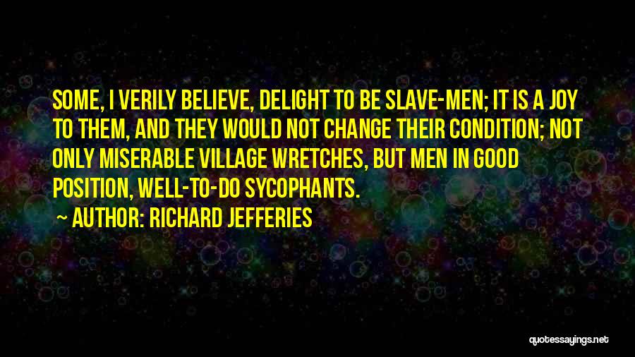 Richard Jefferies Quotes: Some, I Verily Believe, Delight To Be Slave-men; It Is A Joy To Them, And They Would Not Change Their