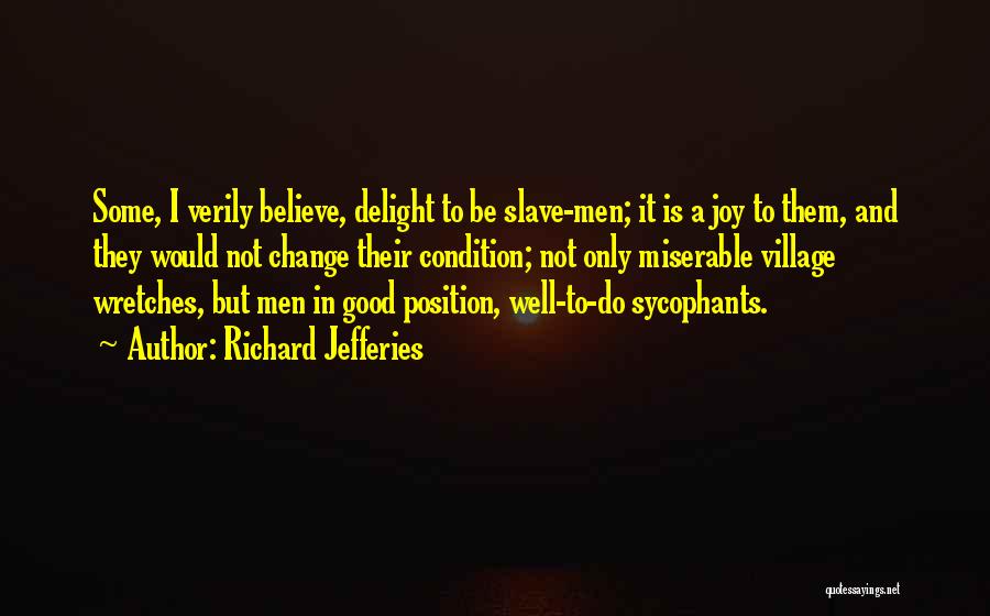 Richard Jefferies Quotes: Some, I Verily Believe, Delight To Be Slave-men; It Is A Joy To Them, And They Would Not Change Their