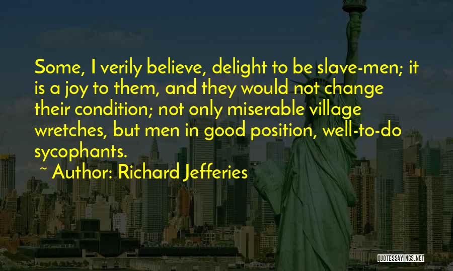 Richard Jefferies Quotes: Some, I Verily Believe, Delight To Be Slave-men; It Is A Joy To Them, And They Would Not Change Their