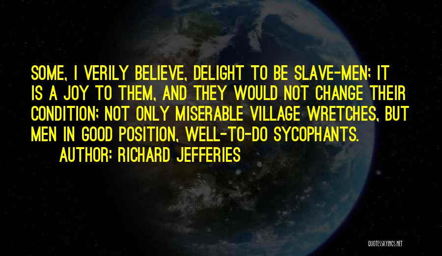 Richard Jefferies Quotes: Some, I Verily Believe, Delight To Be Slave-men; It Is A Joy To Them, And They Would Not Change Their