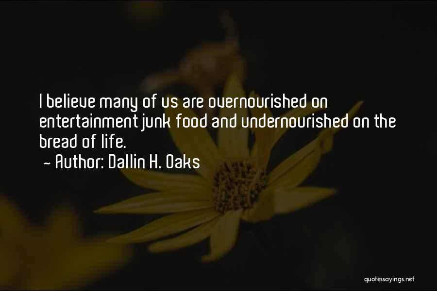 Dallin H. Oaks Quotes: I Believe Many Of Us Are Overnourished On Entertainment Junk Food And Undernourished On The Bread Of Life.