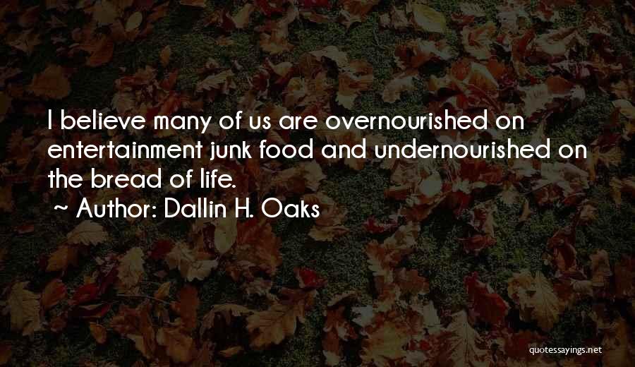 Dallin H. Oaks Quotes: I Believe Many Of Us Are Overnourished On Entertainment Junk Food And Undernourished On The Bread Of Life.
