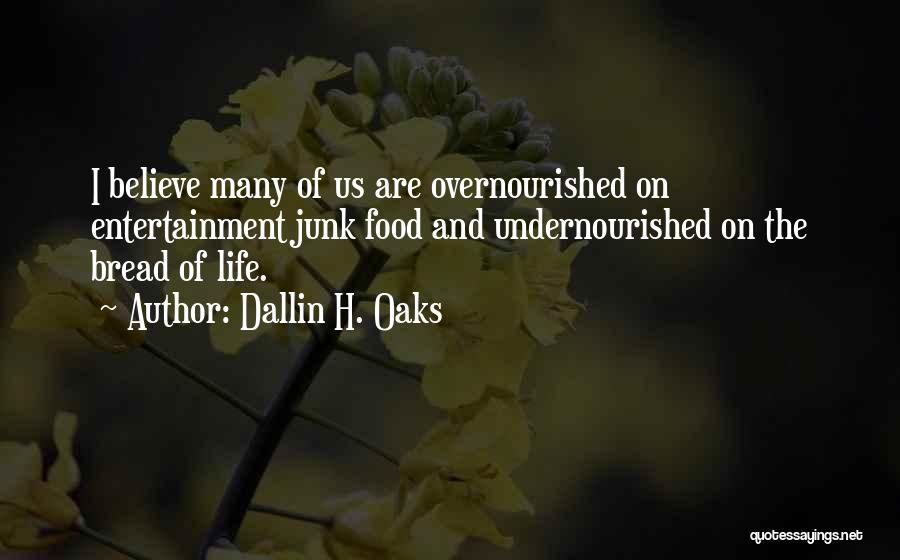 Dallin H. Oaks Quotes: I Believe Many Of Us Are Overnourished On Entertainment Junk Food And Undernourished On The Bread Of Life.