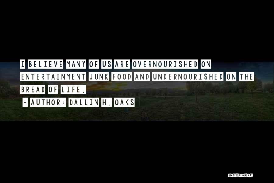 Dallin H. Oaks Quotes: I Believe Many Of Us Are Overnourished On Entertainment Junk Food And Undernourished On The Bread Of Life.